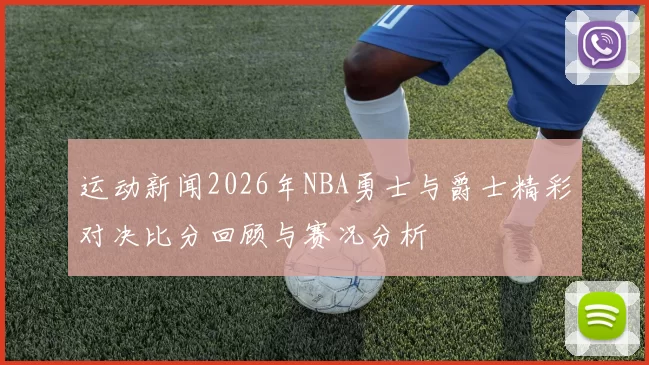 运动新闻2026年NBA勇士与爵士精彩对决比分回顾与赛况分析