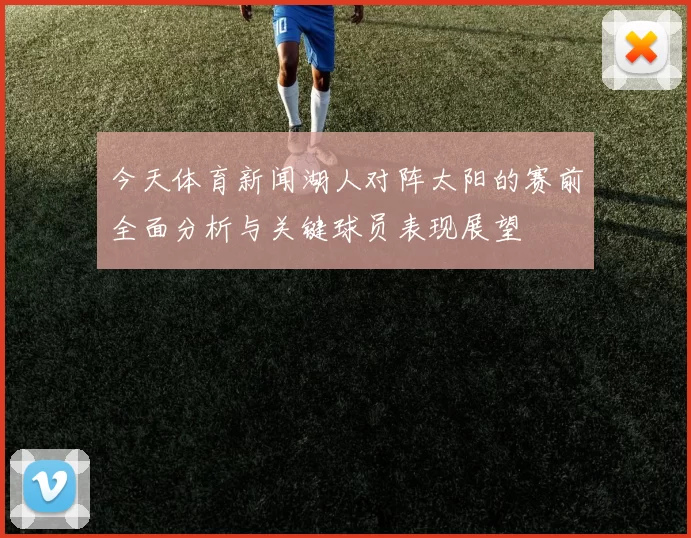 今天体育新闻湖人对阵太阳的赛前全面分析与关键球员表现展望