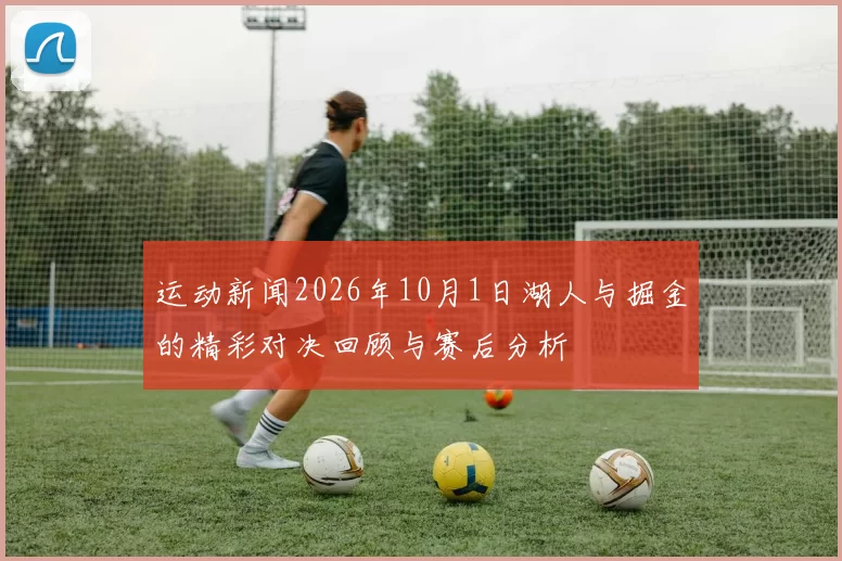 运动新闻2026年10月1日湖人与掘金的精彩对决回顾与赛后分析